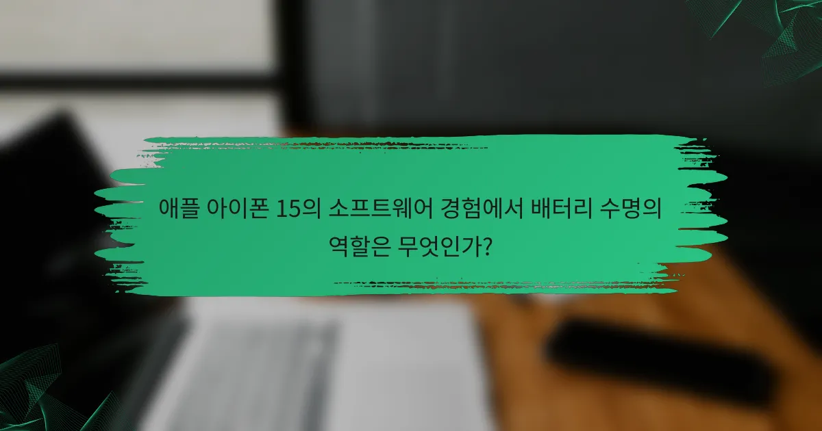 애플 아이폰 15의 소프트웨어 경험에서 배터리 수명의 역할은 무엇인가?
