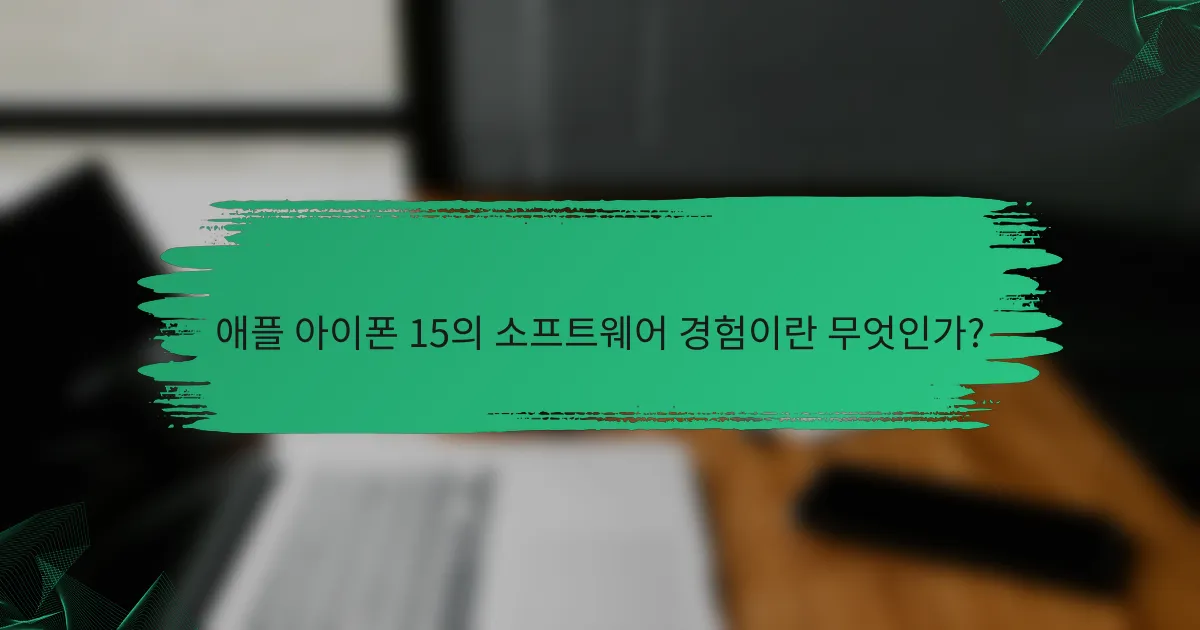 애플 아이폰 15의 소프트웨어 경험이란 무엇인가?