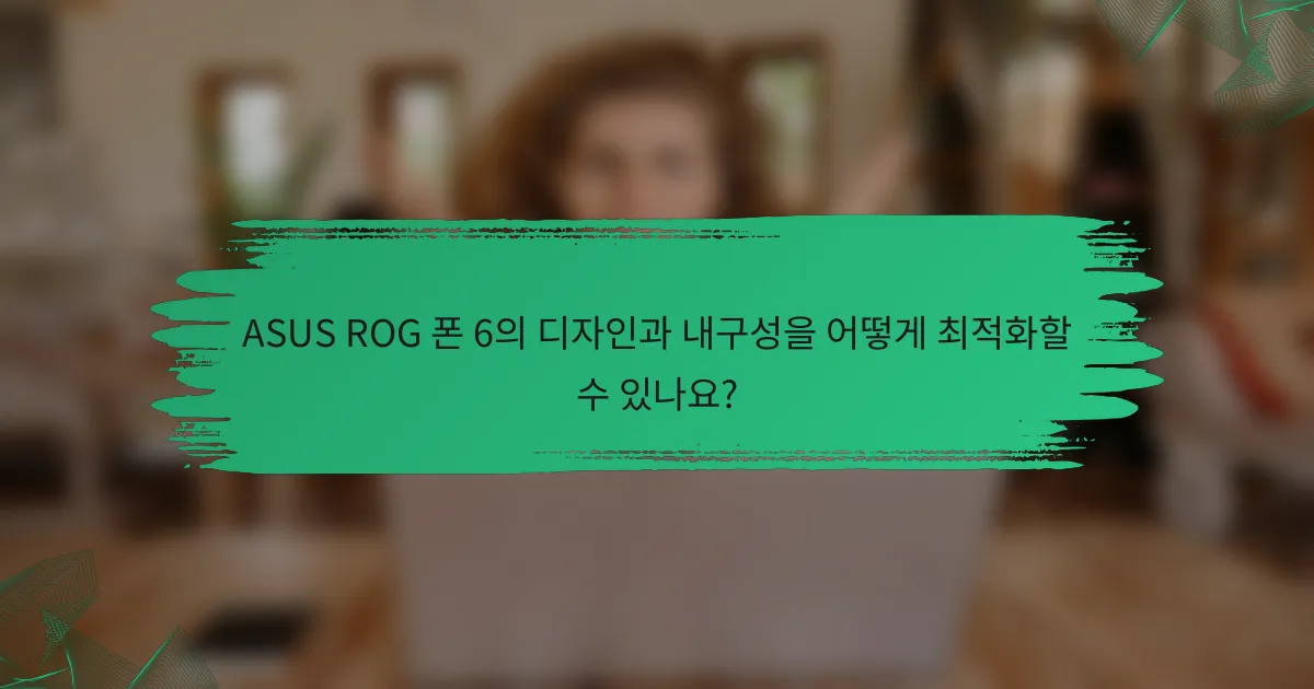 ASUS ROG 폰 6의 디자인과 내구성을 어떻게 최적화할 수 있나요?