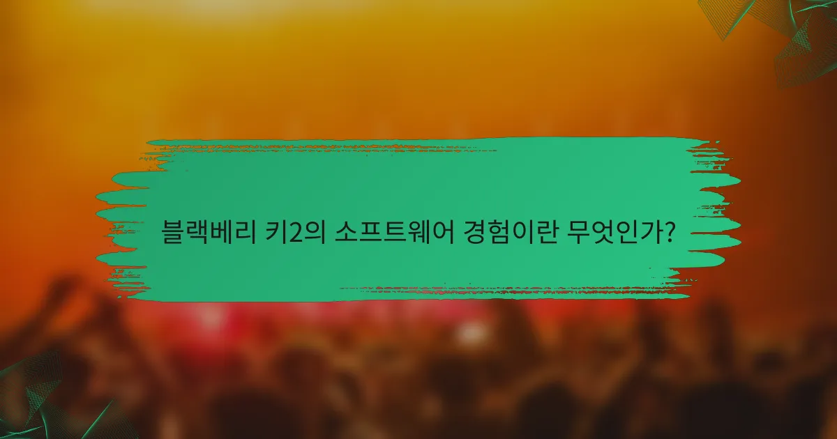 블랙베리 키2의 소프트웨어 경험이란 무엇인가?