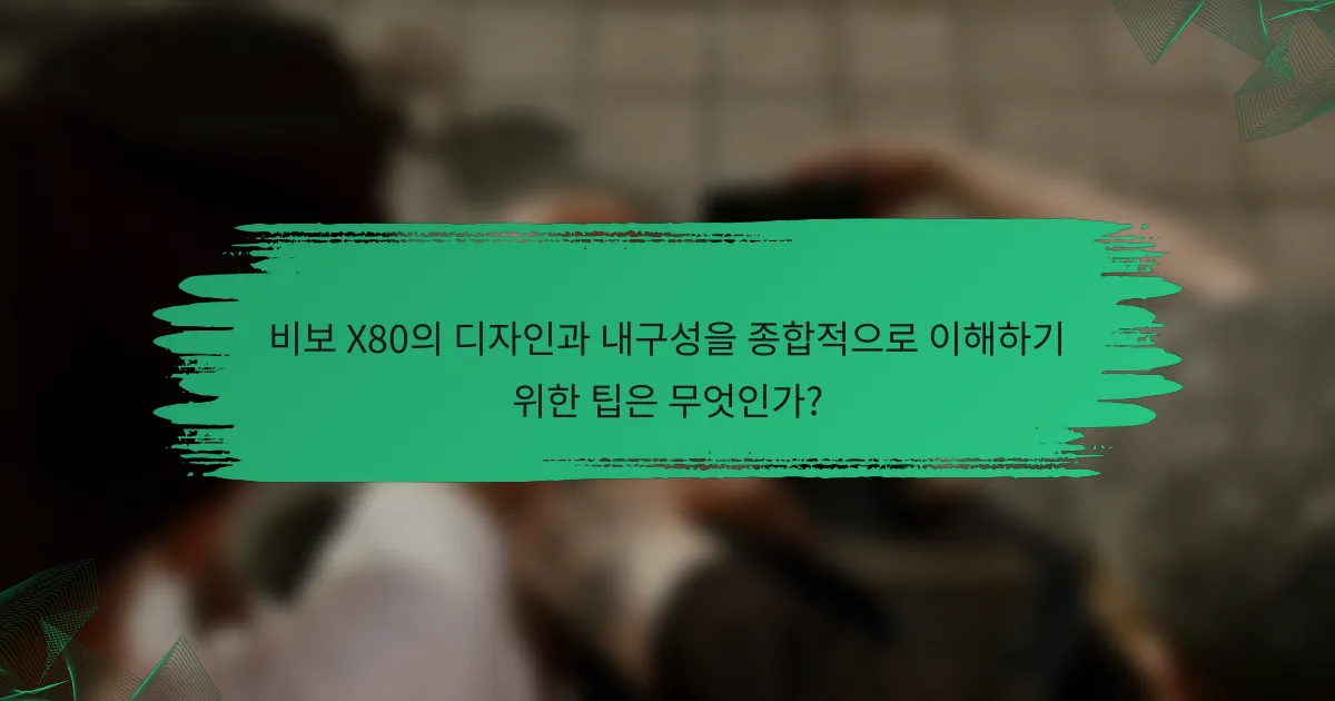 비보 X80의 디자인과 내구성을 종합적으로 이해하기 위한 팁은 무엇인가?