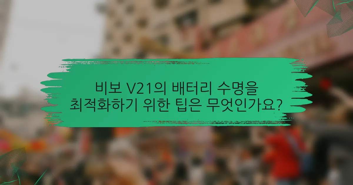 비보 V21의 배터리 수명을 최적화하기 위한 팁은 무엇인가요?