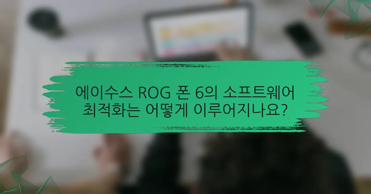 에이수스 ROG 폰 6의 소프트웨어 최적화는 어떻게 이루어지나요?