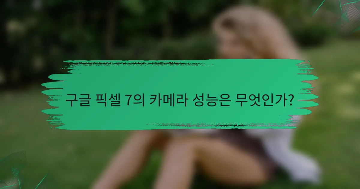 구글 픽셀 7의 카메라 성능은 무엇인가?
