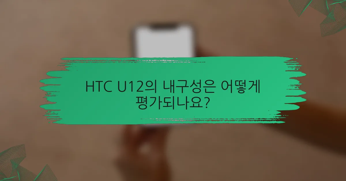 HTC U12의 내구성은 어떻게 평가되나요?