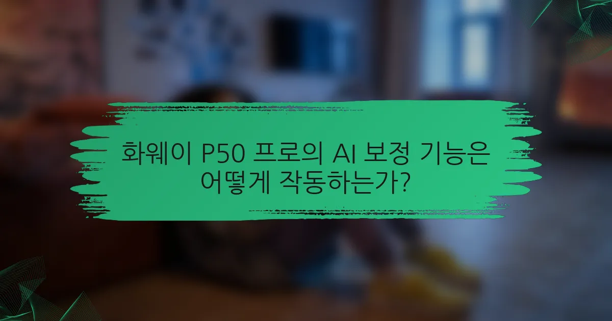 화웨이 P50 프로의 AI 보정 기능은 어떻게 작동하는가?