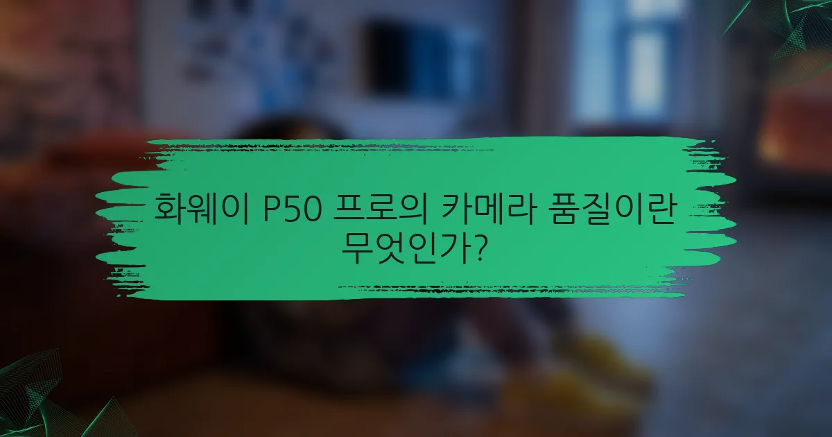 화웨이 P50 프로의 카메라 품질이란 무엇인가?