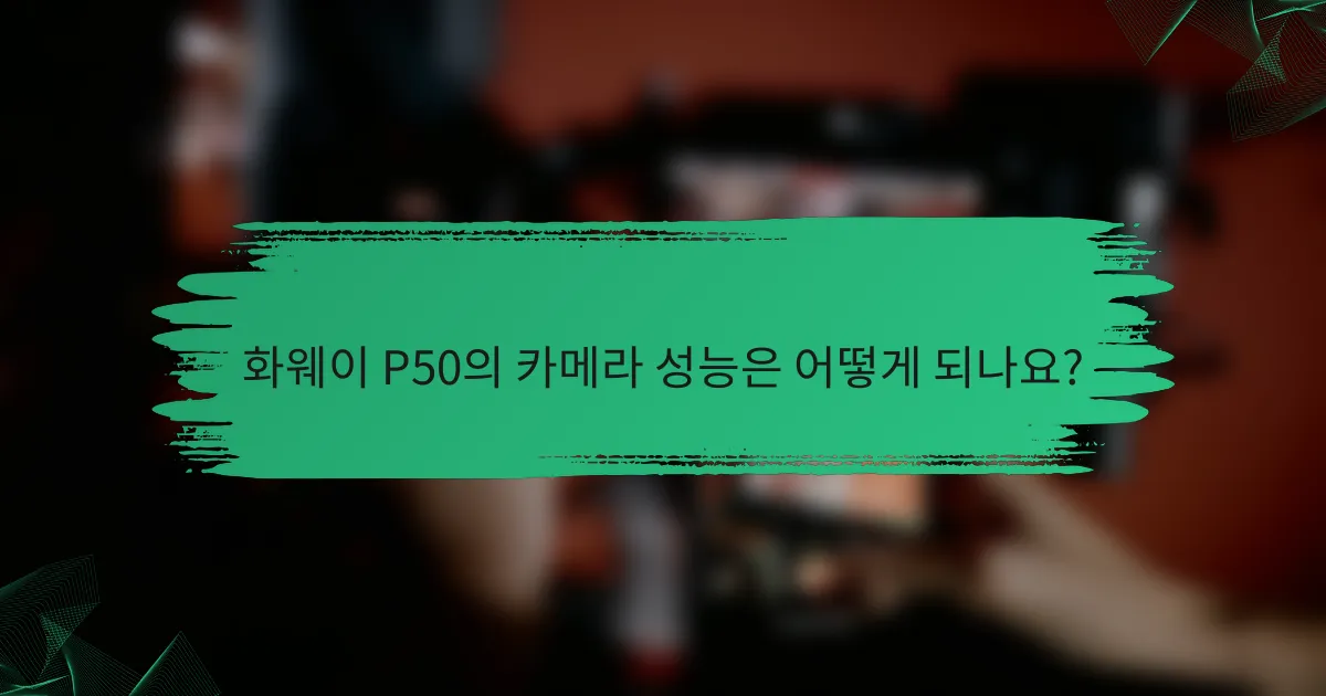 화웨이 P50의 카메라 성능은 어떻게 되나요?