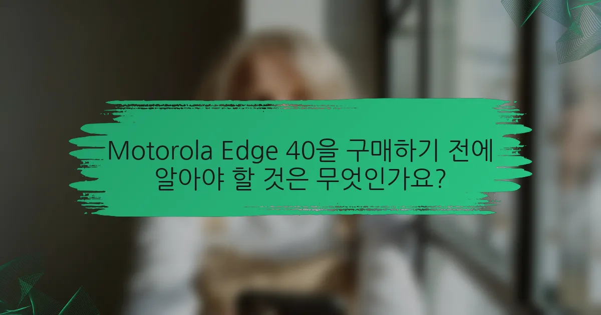 Motorola Edge 40을 구매하기 전에 알아야 할 것은 무엇인가요?