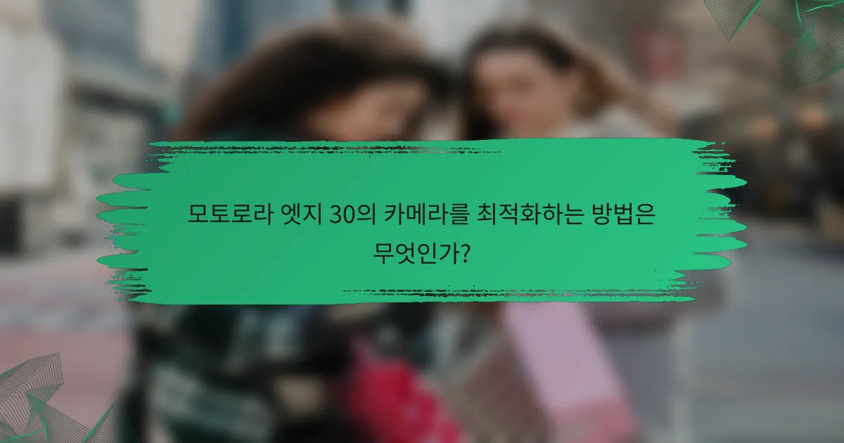 모토로라 엣지 30의 카메라를 최적화하는 방법은 무엇인가?