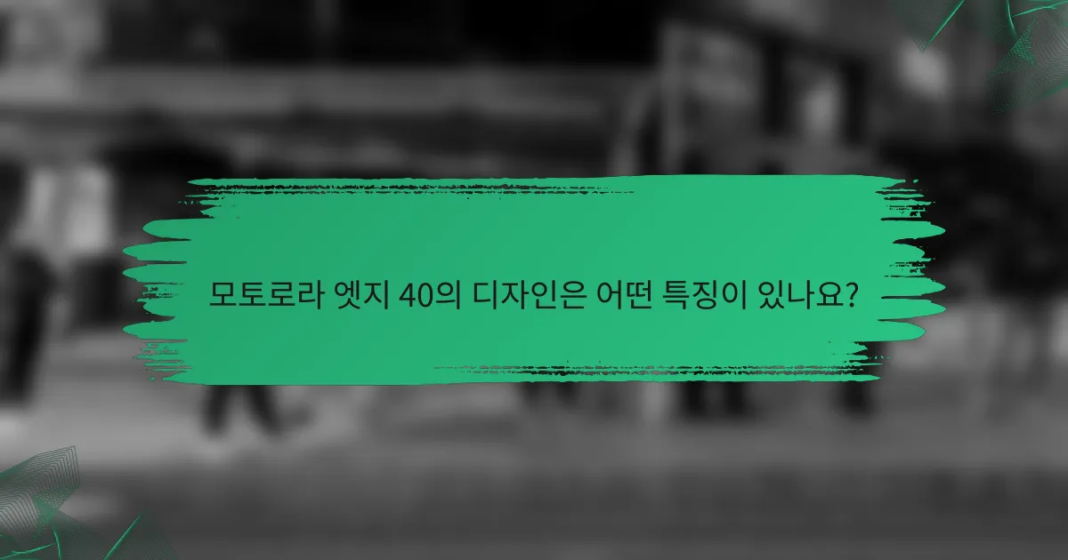 모토로라 엣지 40의 디자인은 어떤 특징이 있나요?