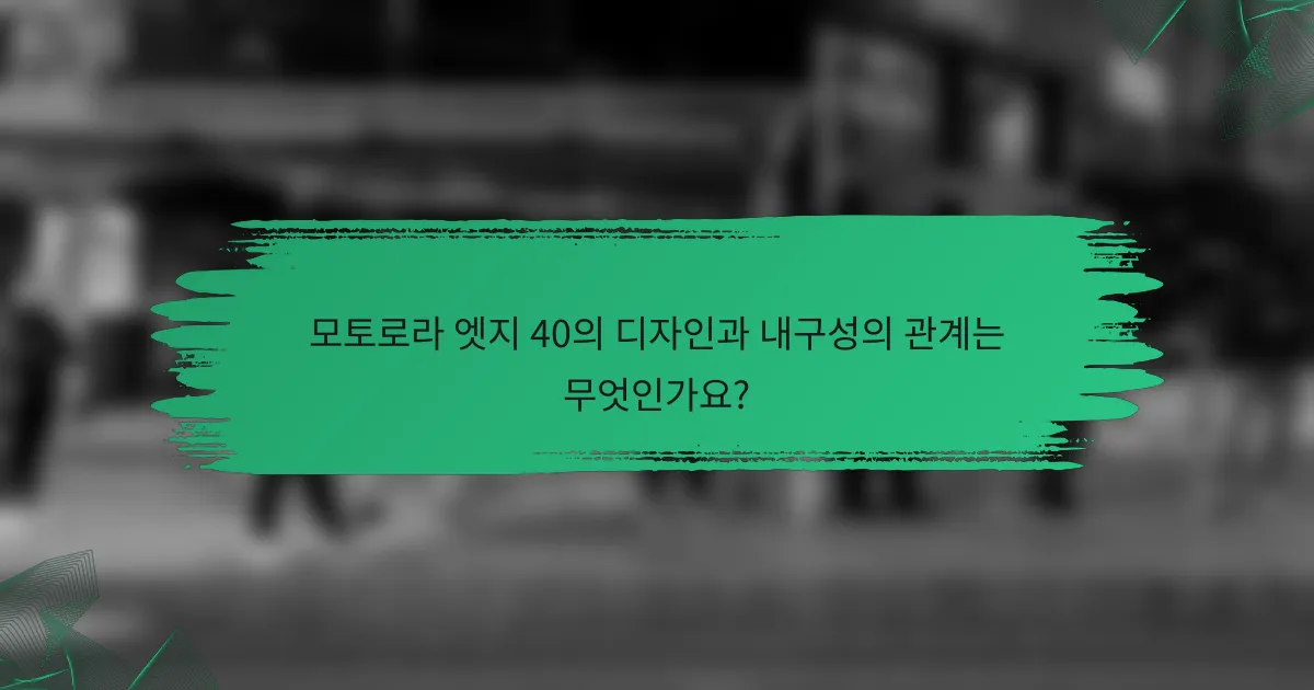 모토로라 엣지 40의 디자인과 내구성의 관계는 무엇인가요?