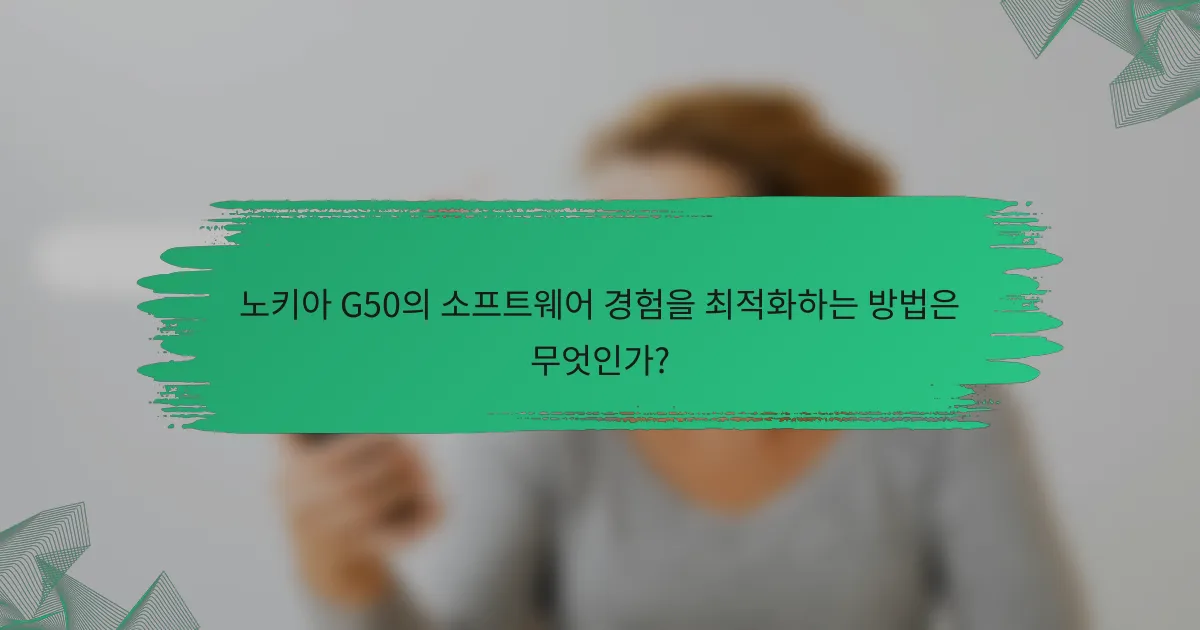 노키아 G50의 소프트웨어 경험을 최적화하는 방법은 무엇인가?