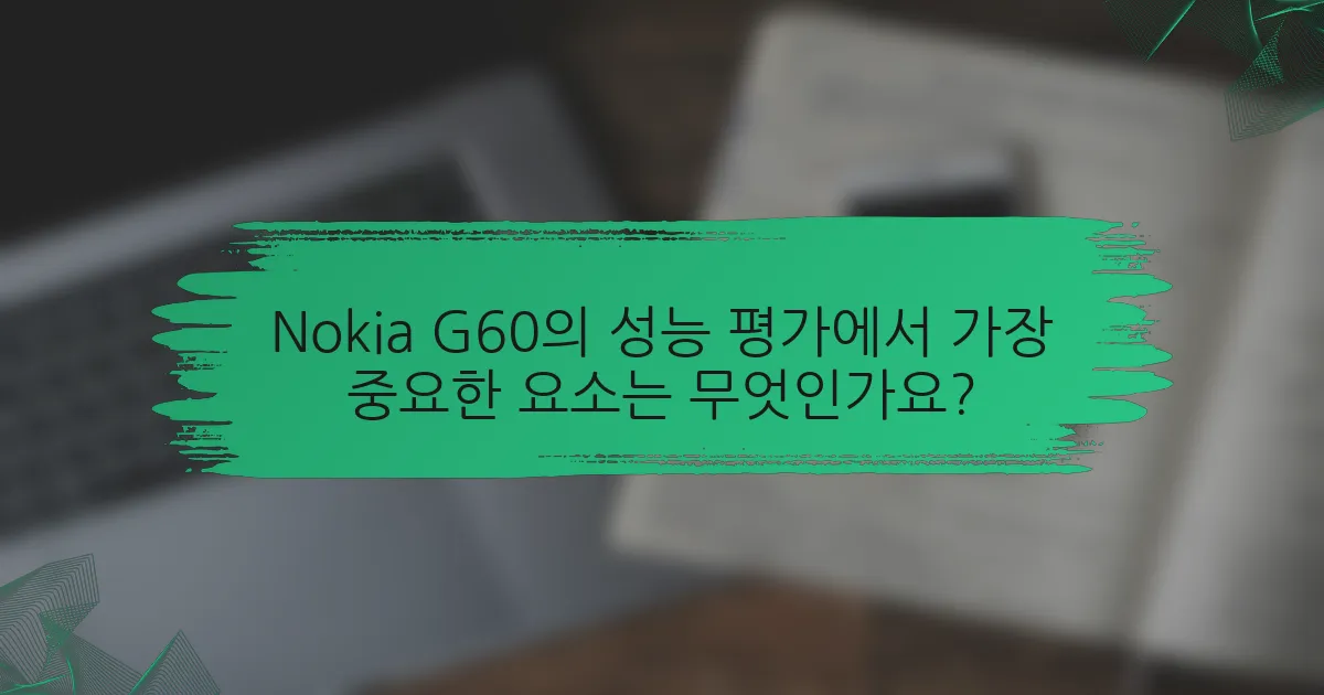 Nokia G60의 성능 평가에서 가장 중요한 요소는 무엇인가요?