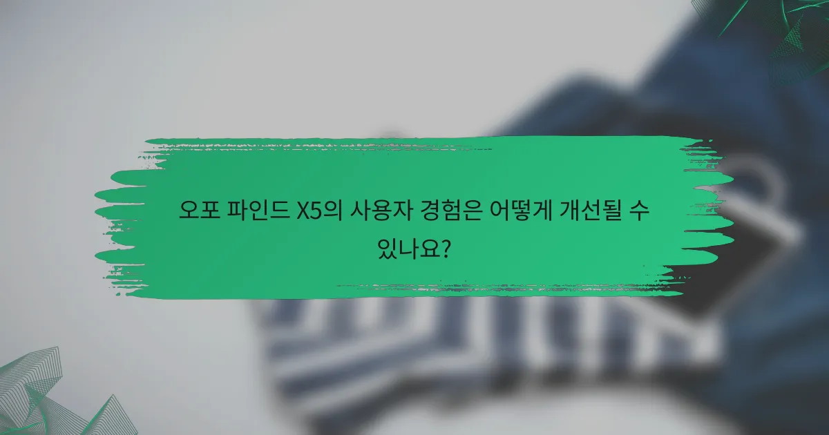 오포 파인드 X5의 사용자 경험은 어떻게 개선될 수 있나요?