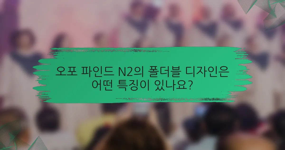 오포 파인드 N2의 폴더블 디자인은 어떤 특징이 있나요?