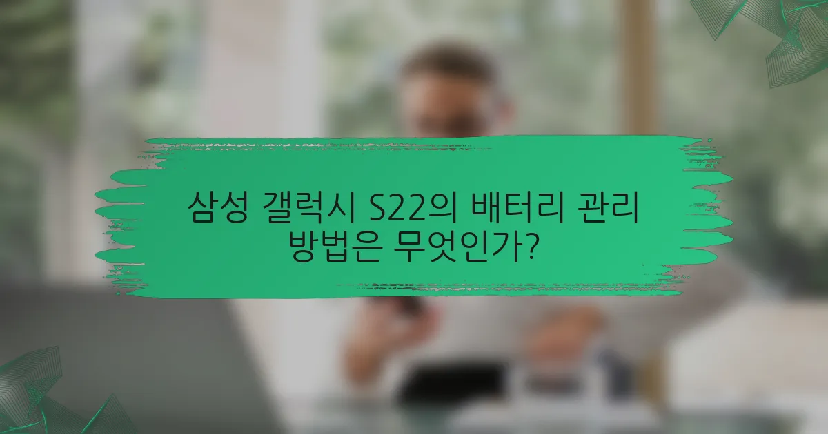 삼성 갤럭시 S22의 배터리 관리 방법은 무엇인가?