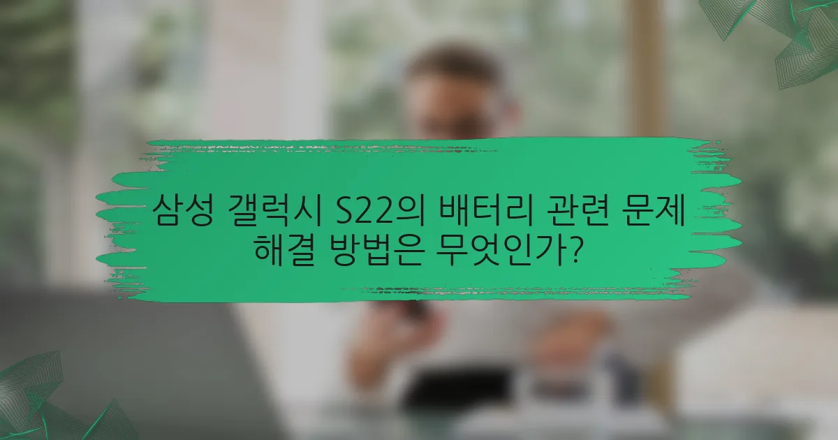삼성 갤럭시 S22의 배터리 관련 문제 해결 방법은 무엇인가?