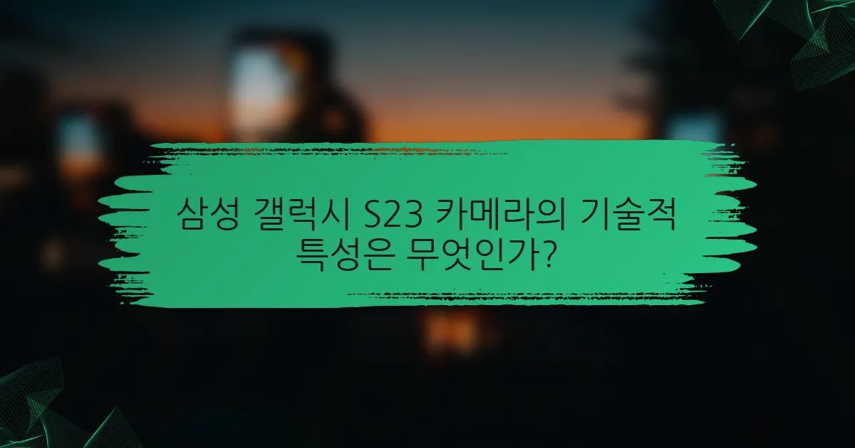 삼성 갤럭시 S23 카메라의 기술적 특성은 무엇인가?