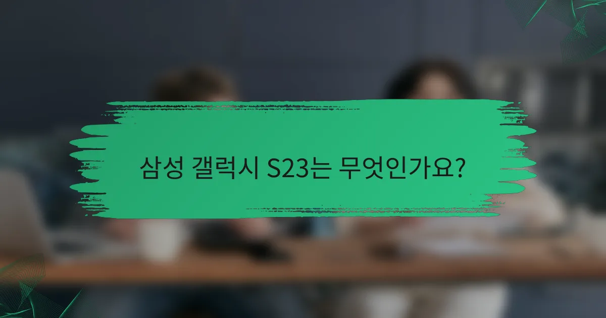 삼성 갤럭시 S23는 무엇인가요?