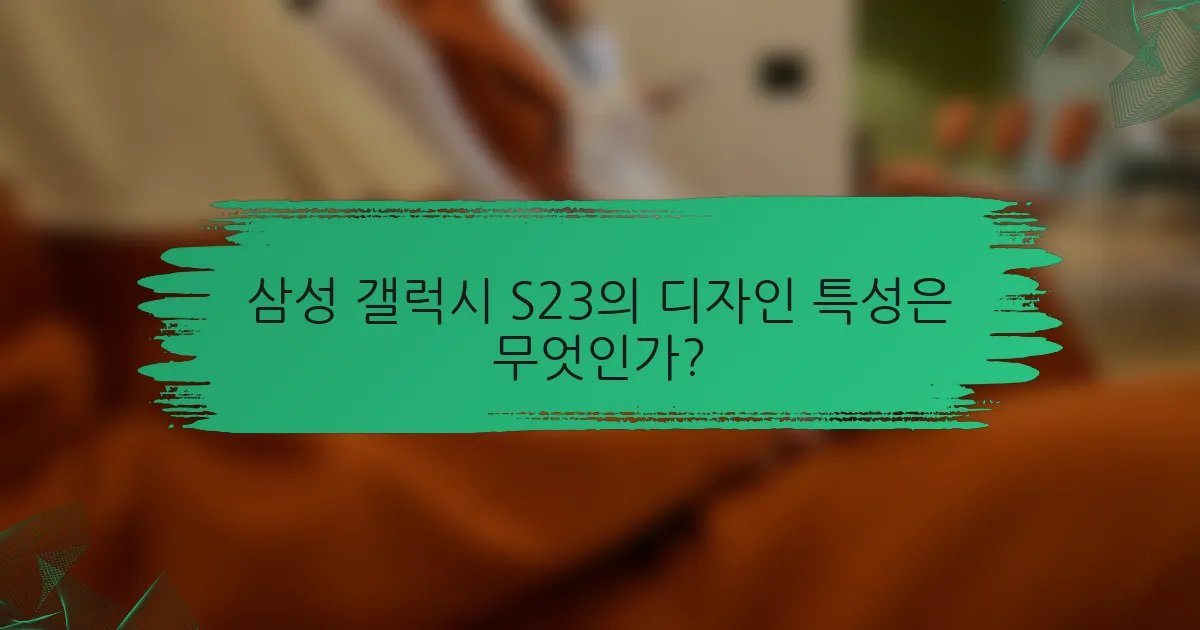 삼성 갤럭시 S23의 디자인 특성은 무엇인가?
