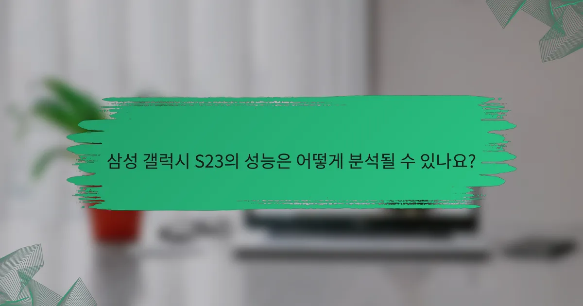 삼성 갤럭시 S23의 성능은 어떻게 분석될 수 있나요?