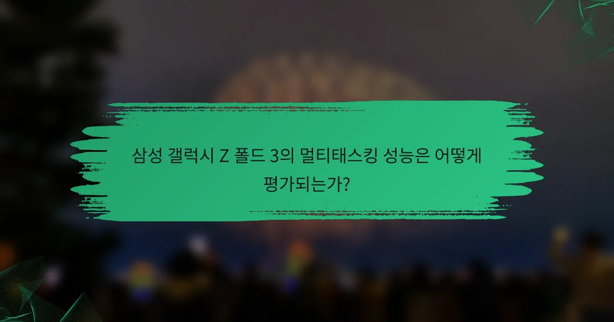 삼성 갤럭시 Z 폴드 3의 멀티태스킹 성능은 어떻게 평가되는가?