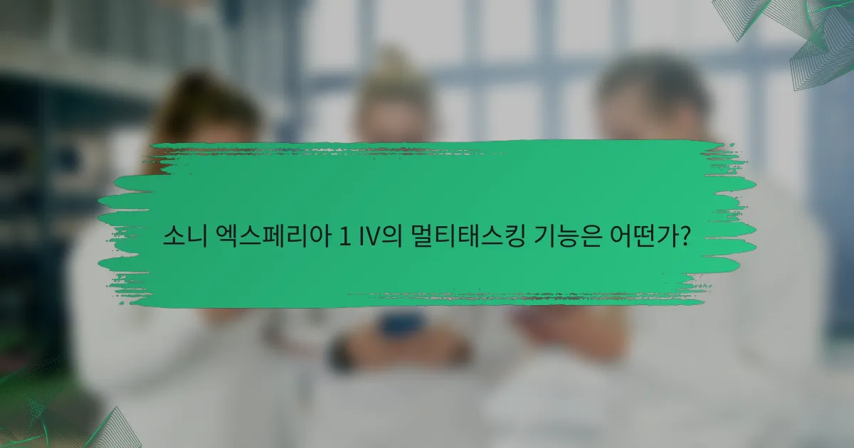 소니 엑스페리아 1 IV의 멀티태스킹 기능은 어떤가?