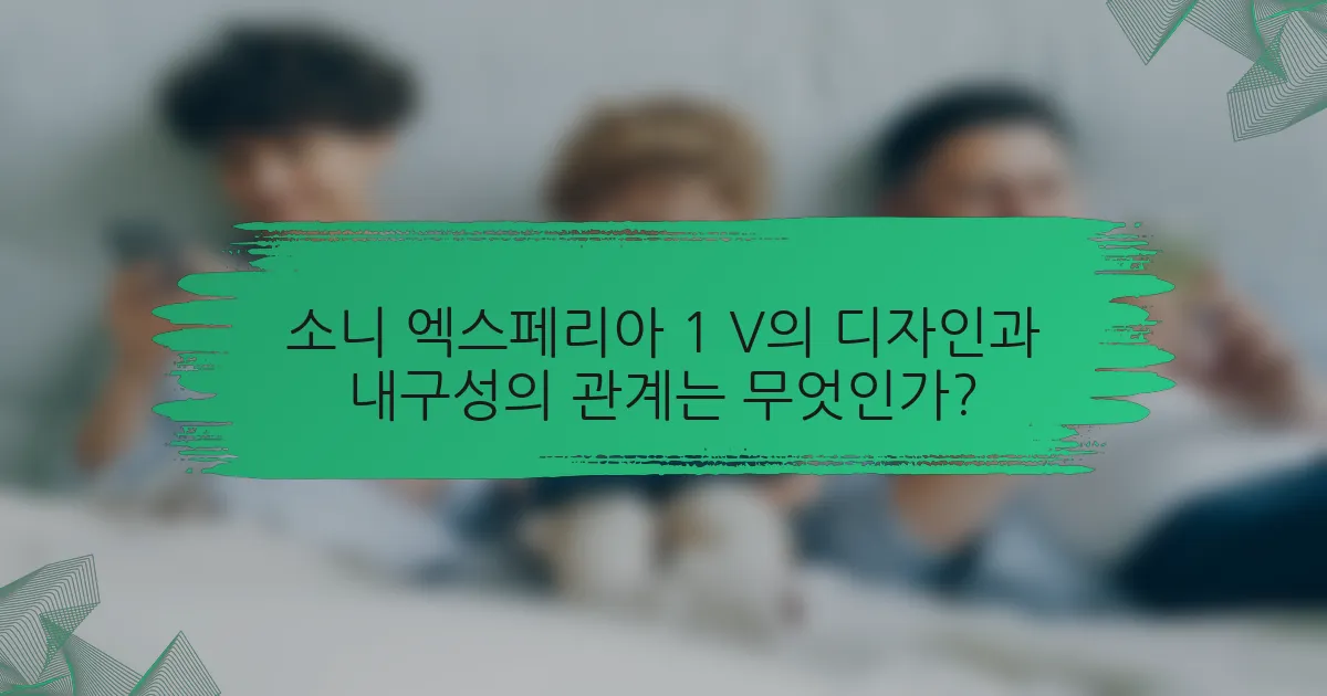 소니 엑스페리아 1 V의 디자인과 내구성의 관계는 무엇인가?
