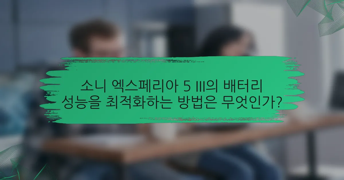 소니 엑스페리아 5 III의 배터리 성능을 최적화하는 방법은 무엇인가?