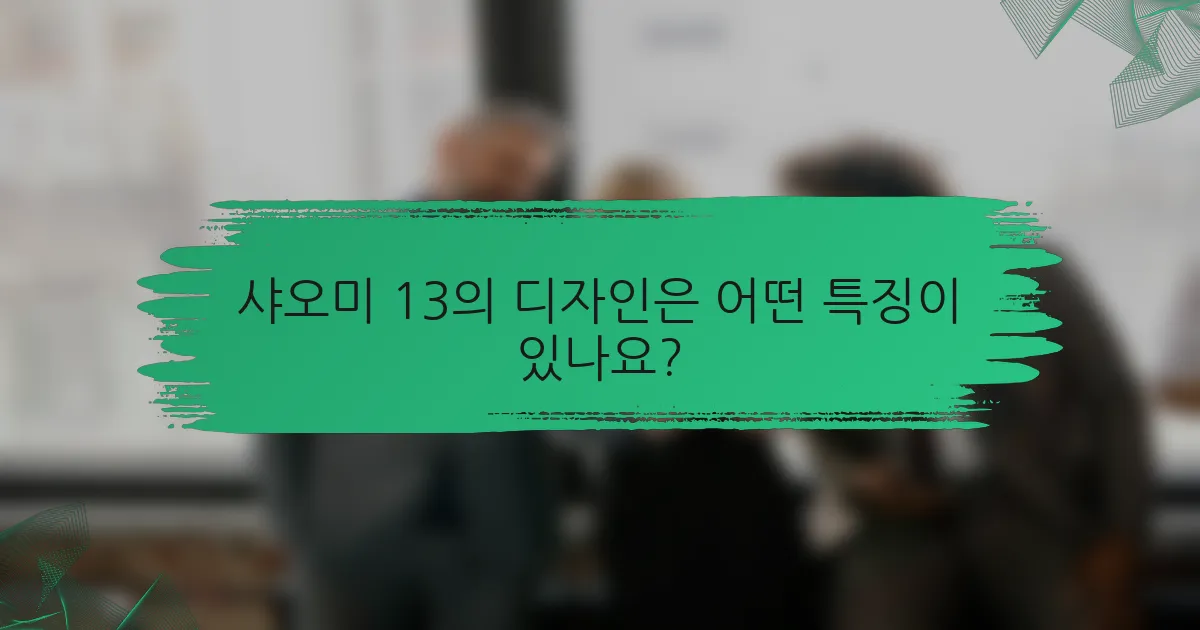 샤오미 13의 디자인은 어떤 특징이 있나요?