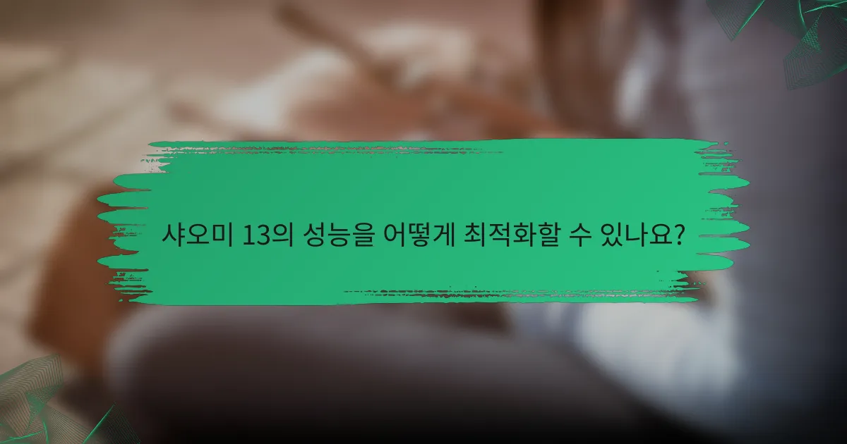 샤오미 13의 성능을 어떻게 최적화할 수 있나요?