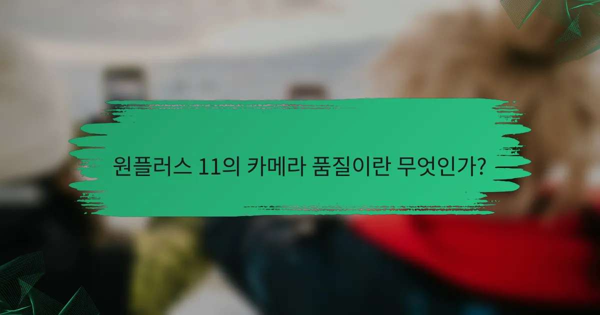 원플러스 11의 카메라 품질이란 무엇인가?