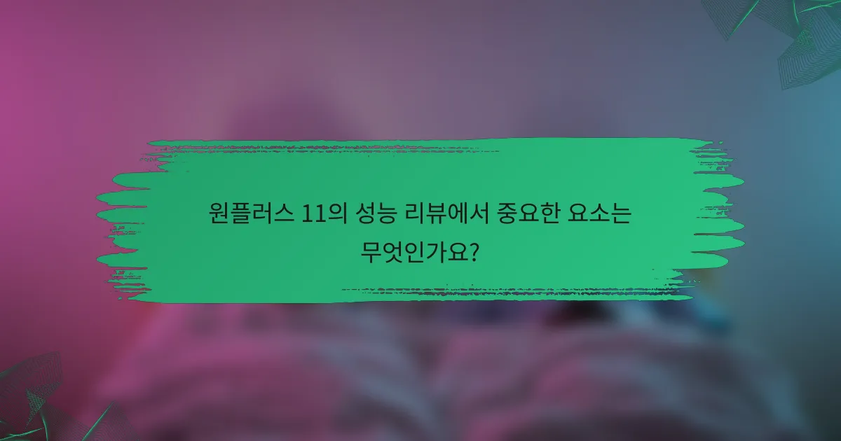 원플러스 11의 성능 리뷰에서 중요한 요소는 무엇인가요?