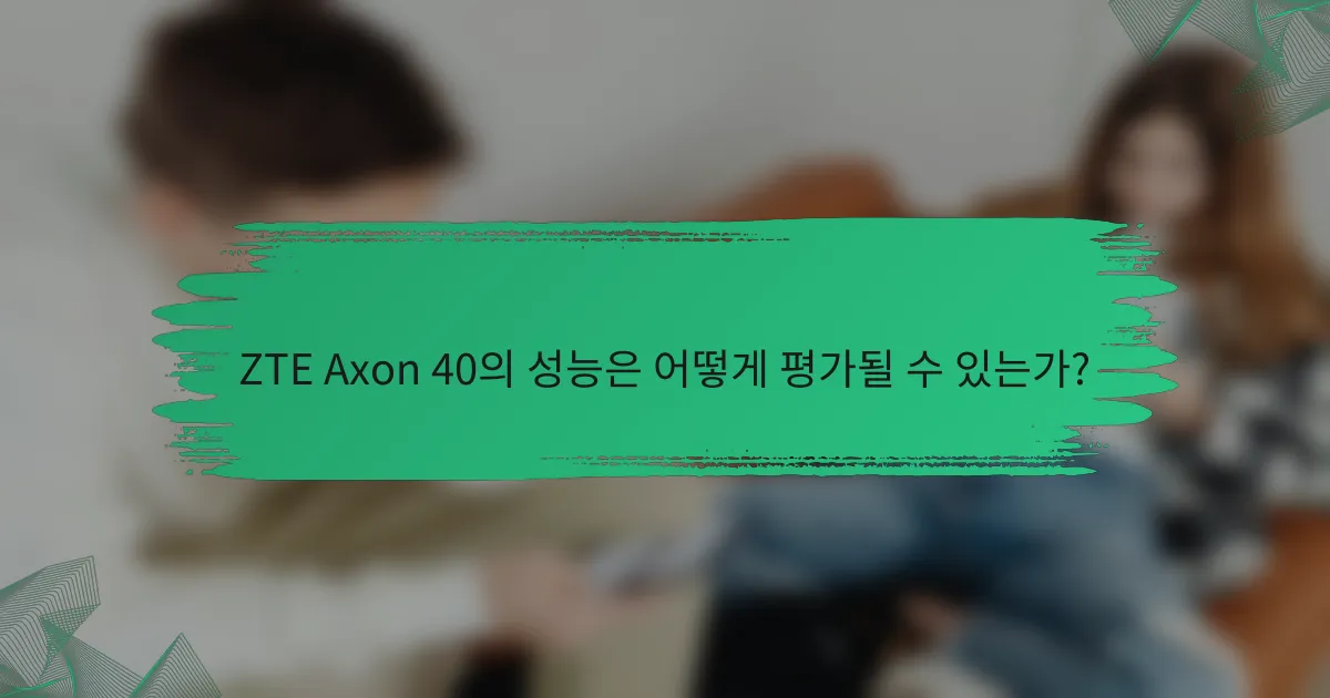 ZTE Axon 40의 성능은 어떻게 평가될 수 있는가?